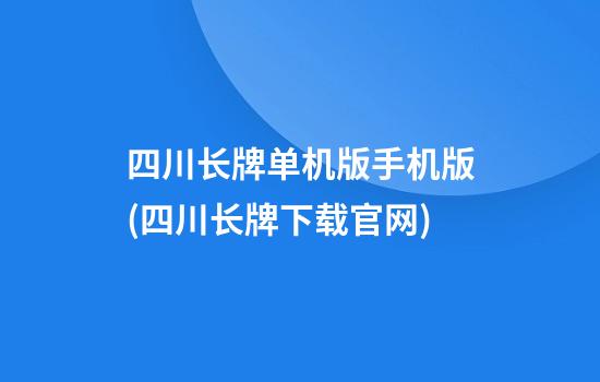 四川长牌单机版手机版(四川长牌下载官网)