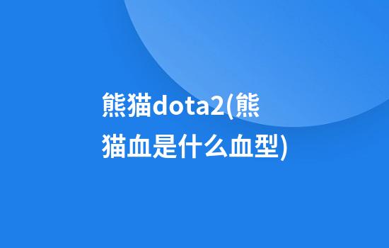 熊猫dota2(熊猫血是什么血型)