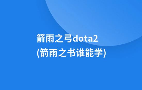 箭雨之弓dota2(箭雨之书谁能学)