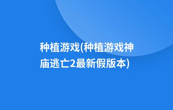 种植游戏(种植游戏神庙逃亡2最新假版本)