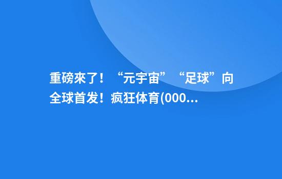 重磅來了！“元宇宙”+“足球”向全球首发！疯狂体育(00082.HK)果然要“疯”了