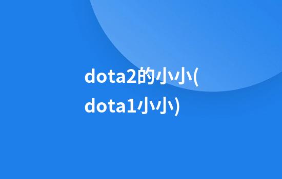 dota2的小小(dota1小小)