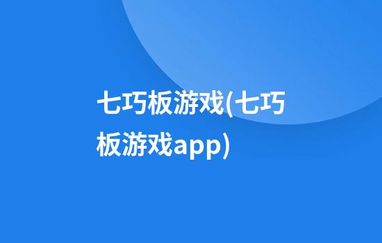 七巧板游戏(七巧板游戏app)