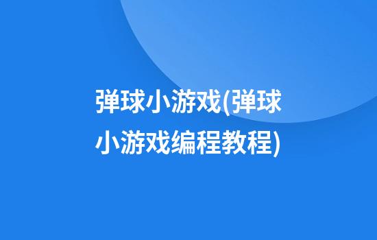 弹球小游戏(弹球小游戏编程教程)