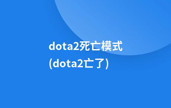 dota2死亡模式(dota2亡了)