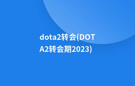 dota2转会(DOTA2转会期2023)