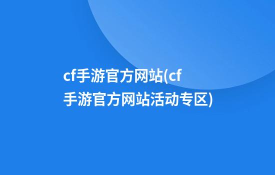 cf手游官方网站(cf手游官方网站活动专区)