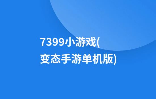 7399小游戏(变态手游单机版)