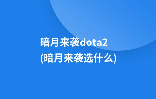 暗月来袭dota2(暗月来袭选什么)