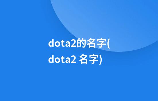 dota2的名字(dota2 名字)