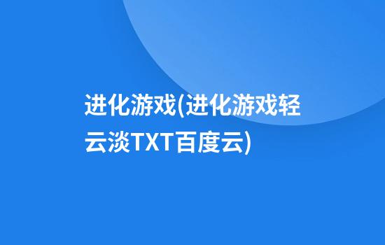 进化游戏(进化游戏轻云淡TXT百度云)