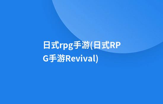 日式rpg手游(日式RPG手游Revival)