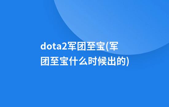 dota2军团至宝(军团至宝什么时候出的)