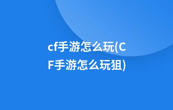 cf手游怎么玩(CF手游怎么玩狙)