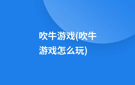 吹牛游戏(吹牛游戏怎么玩)