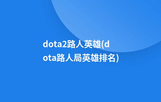 dota2路人英雄(dota路人局英雄排名)