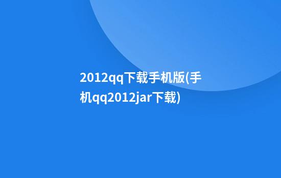 2012qq下载手机版(手机qq2012jar下载)