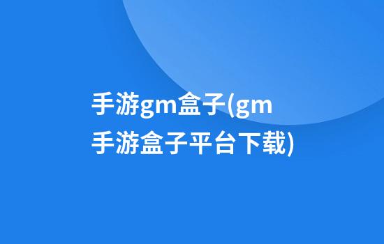 手游gm盒子(gm手游盒子平台下载)