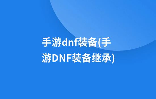 手游dnf装备(手游DNF装备继承)