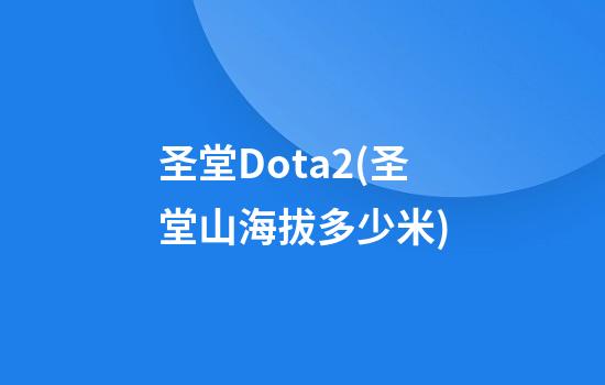 圣堂Dota2(圣堂山海拔多少米)