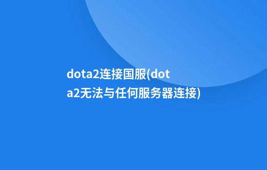 dota2连接国服(dota2无法与任何服务器连接)