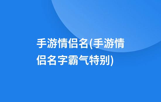 手游情侣名(手游情侣名字霸气特别)