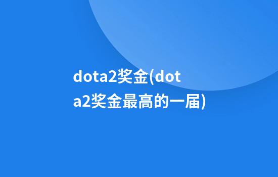 dota2奖金(dota2奖金最高的一届)