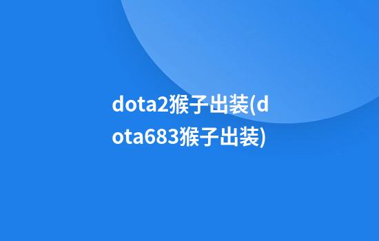 dota2猴子出装(dota6.83猴子出装)