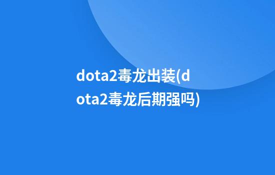 dota2毒龙出装(dota2毒龙后期强吗)