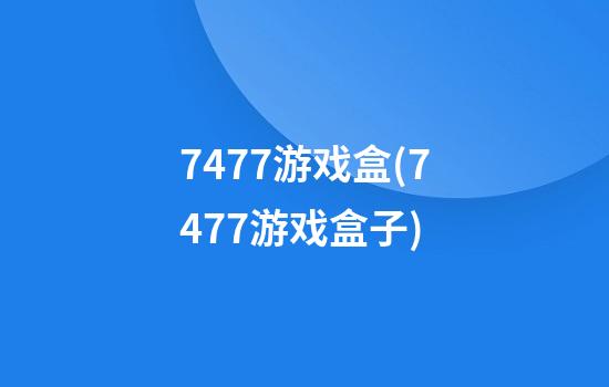 7477游戏盒(7477游戏盒子)