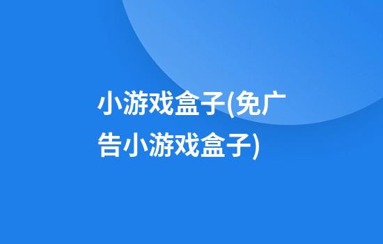 小游戏盒子(免广告小游戏盒子)