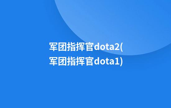 军团指挥官dota2(军团指挥官dota1)