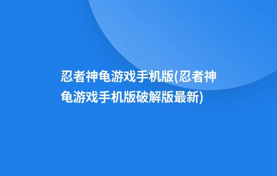 忍者神龟游戏手机版(忍者神龟游戏手机版破解版最新)