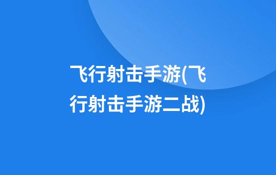 飞行射击手游(飞行射击手游二战)