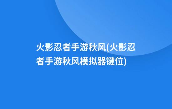 火影忍者手游秋风(火影忍者手游秋风模拟器键位)