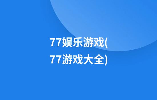 77娱乐游戏(77游戏大全)