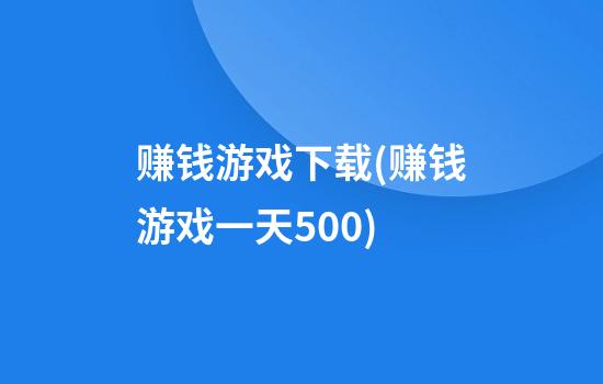 赚钱游戏下载(赚钱游戏一天500)