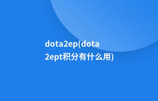 dota2ep(dota2ept积分有什么用)