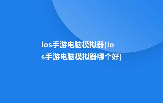 ios手游电脑模拟器(ios手游电脑模拟器哪个好)