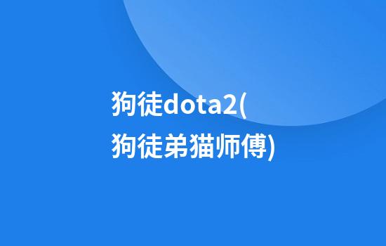 狗徒dota2(狗徒弟猫师傅)