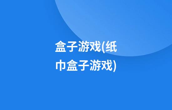 盒子游戏(纸巾盒子游戏)