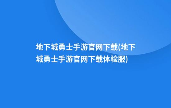 地下城勇士手游官网下载(地下城勇士手游官网下载体验服)