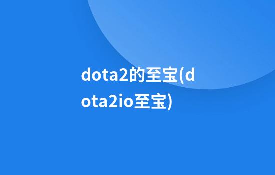 dota2的至宝(dota2io至宝)