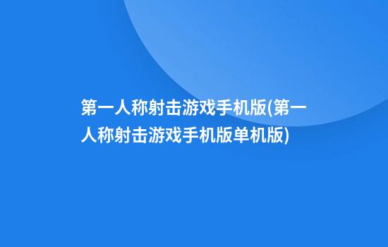 第一人称射击游戏手机版(第一人称射击游戏手机版单机版)