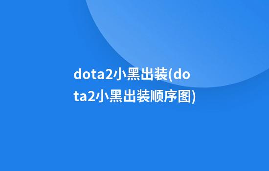 dota2小黑出装(dota2小黑出装顺序图)