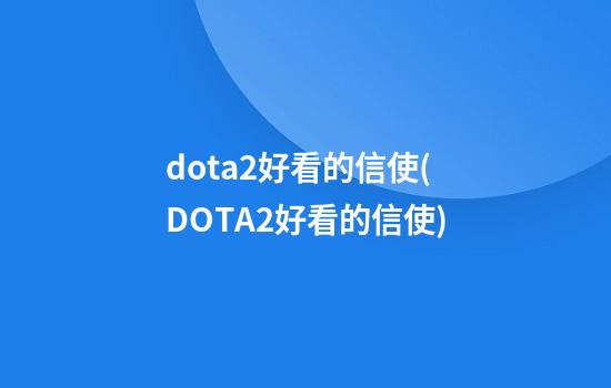 dota2好看的信使(DOTA2好看的信使)