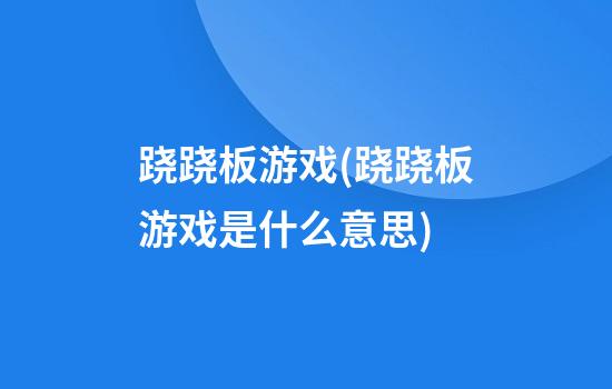 跷跷板游戏(跷跷板游戏是什么意思)