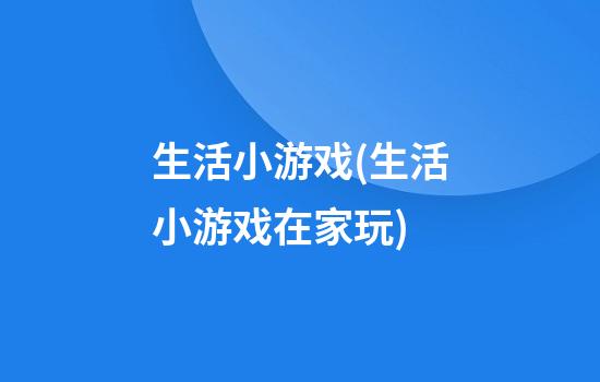 生活小游戏(生活小游戏在家玩)