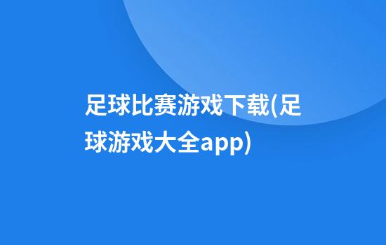 足球比赛游戏下载(足球游戏大全app)