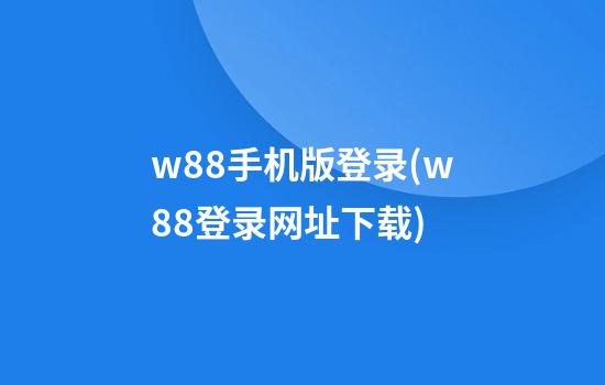 w88手机版登录(w88登录网址下载)